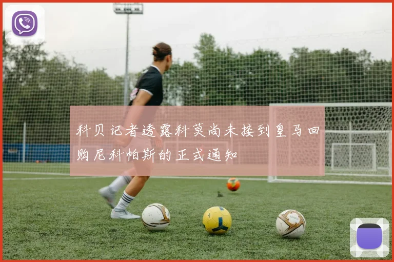 科贝记者透露科莫尚未接到皇马回购尼科帕斯的正式通知