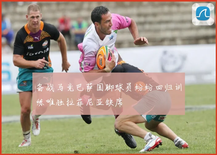 备战马竞巴萨国脚球员纷纷回归训练唯独拉菲尼亚缺席
