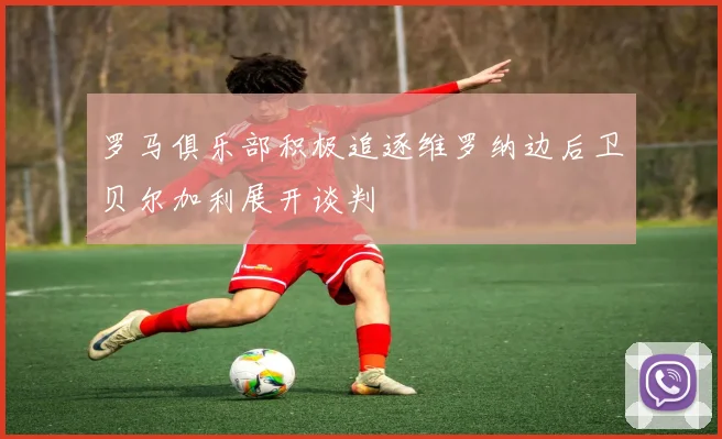 罗马俱乐部积极追逐维罗纳边后卫贝尔加利展开谈判