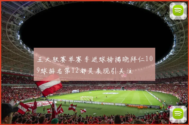 五大联赛单赛季进球榜揭晓拜仁109球排名第12都灵表现引关注