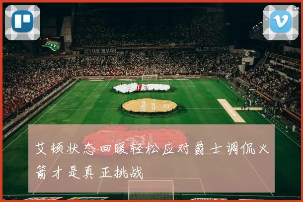 艾顿状态回暖轻松应对爵士调侃火箭才是真正挑战