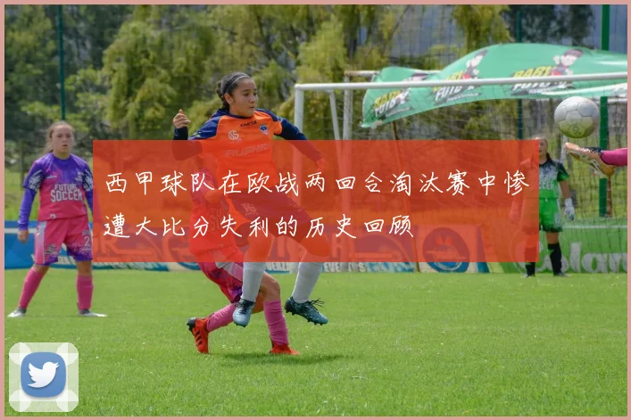 西甲球队在欧战两回合淘汰赛中惨遭大比分失利的历史回顾