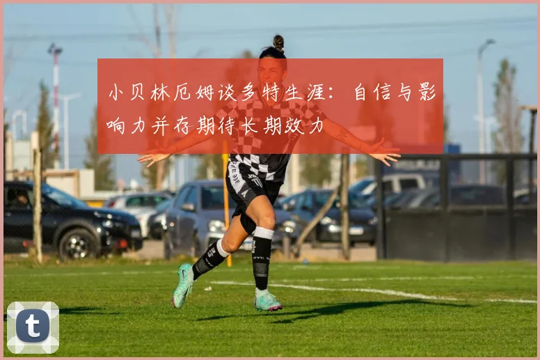 小贝林厄姆谈多特生涯：自信与影响力并存期待长期效力